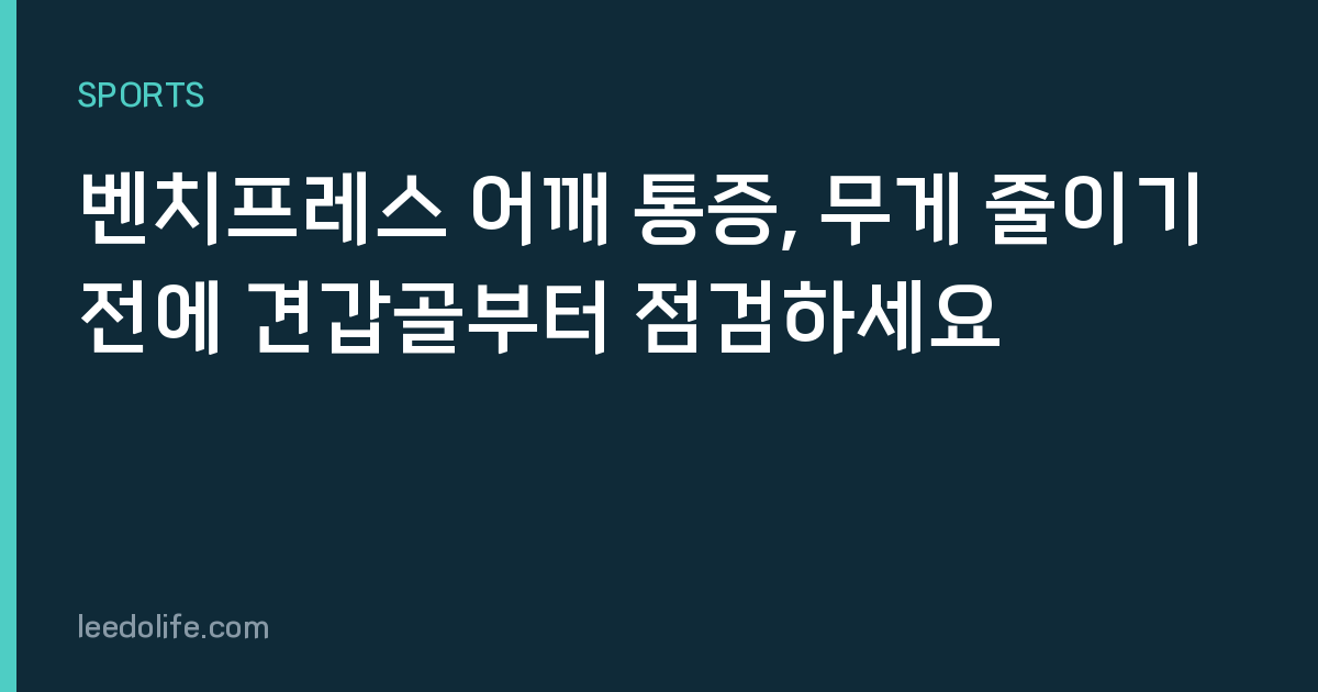 벤치프레스 어깨 통증, 무게 줄이기 전에 견갑골부터 점검하세요
