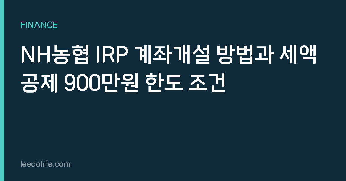 NH농협 IRP 계좌개설 방법과 세액공제 900만원 한도 조건