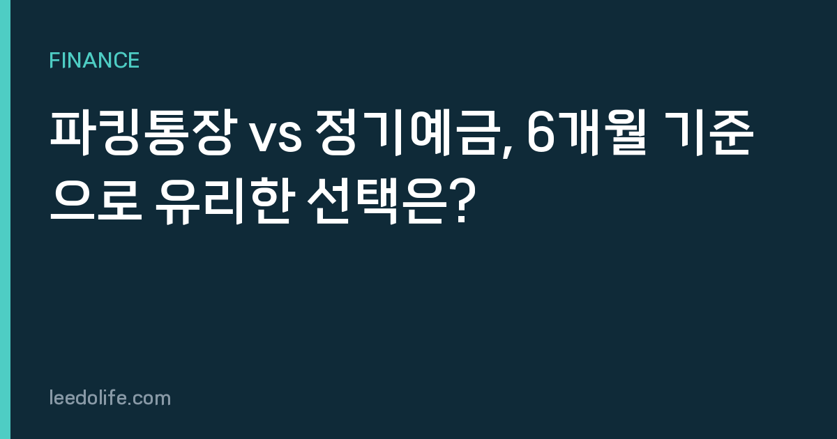 파킹통장 vs 정기예금, 6개월 기준으로 유리한 선택은?