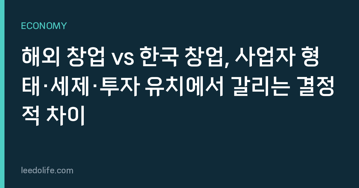 해외 창업 vs 한국 창업, 사업자 형태·세제·투자 유치에서 갈리는 결정적 차이