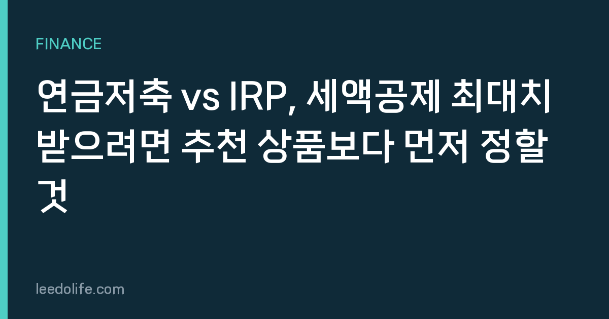 연금저축 vs IRP, 세액공제 최대치 받으려면 추천 상품보다 먼저 정할 것