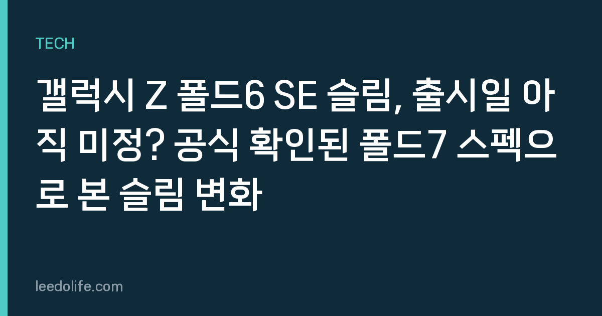 갤럭시 Z 폴드6 SE 슬림, 출시일 아직 미정? 공식 확인된 폴드7 스펙으로 본 슬림 변화