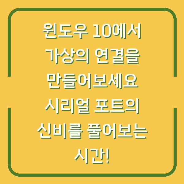 윈도우 10에서 가상의 연결을 만들어보세요 시리얼 포트의 신비를 풀어보는 시간!