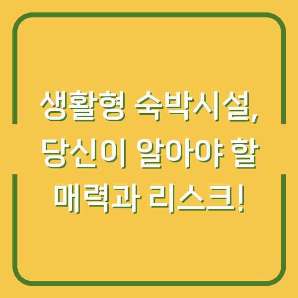 생활형 숙박시설, 당신이 알아야 할 매력과 리스크!