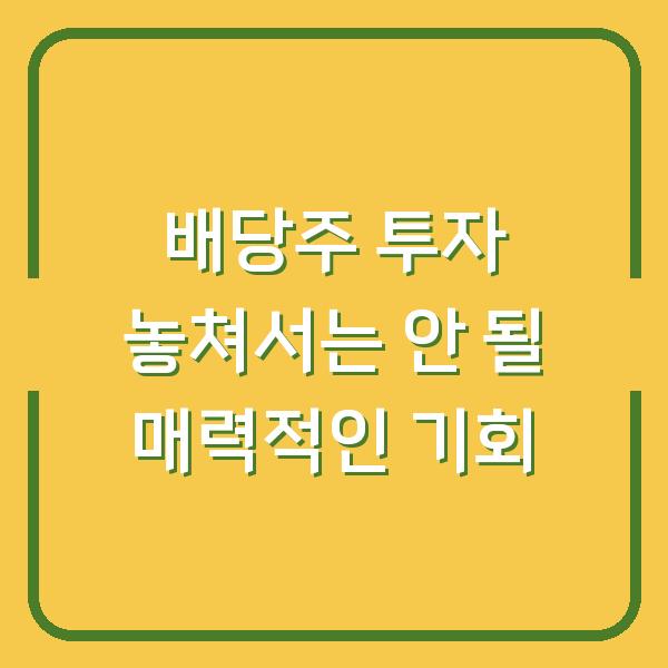 배당주 투자 놓쳐서는 안 될 매력적인 기회