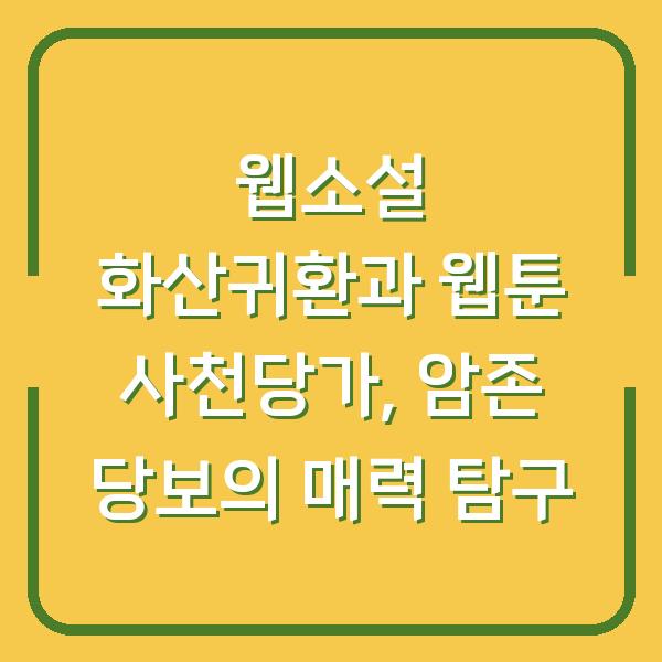 웹소설 화산귀환과 웹툰 사천당가, 암존 당보의 매력 탐구