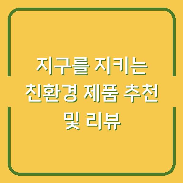 지구를 지키는 친환경 제품 추천 및 리뷰