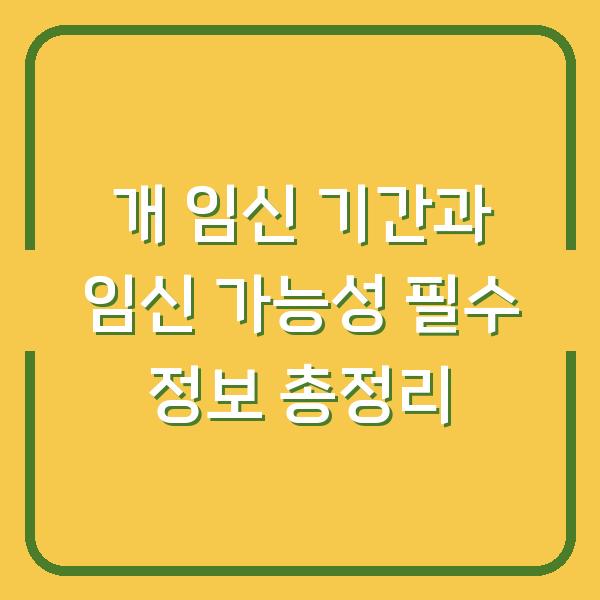 개 임신 기간과 임신 가능성 필수 정보 총정리