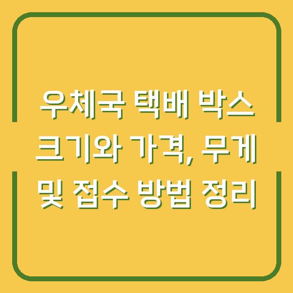 우체국 택배 박스 크기와 가격, 무게 및 접수 방법 정리