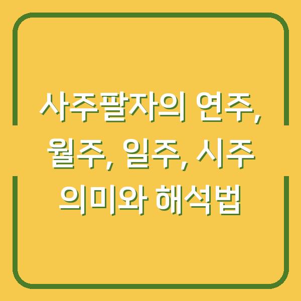 사주팔자의 연주, 월주, 일주, 시주 의미와 해석법