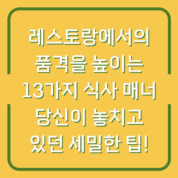 레스토랑에서의 품격을 높이는 13가지 식사 매너 당신이 놓치고 있던 세밀한 팁!