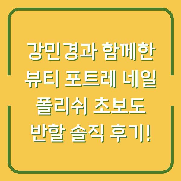 강민경과 함께한 뷰티 포트레 네일 폴리쉬 초보도 반할 솔직 후기!