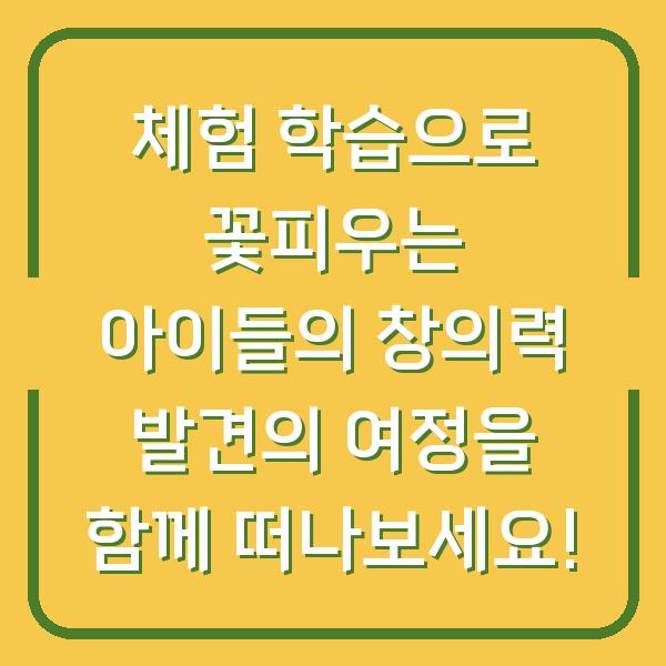 체험 학습으로 꽃피우는 아이들의 창의력 발견의 여정을 함께 떠나보세요!