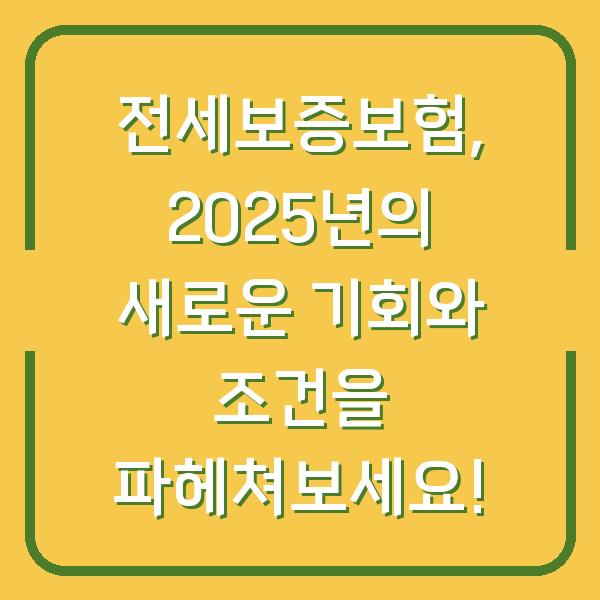 전세보증보험, 2025년의 새로운 기회와 조건을 파헤쳐보세요!