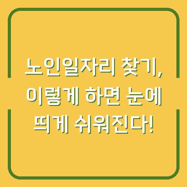 노인일자리 찾기, 이렇게 하면 눈에 띄게 쉬워진다!