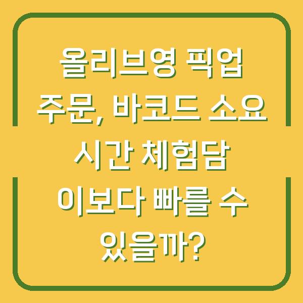 올리브영 픽업 주문, 바코드 소요 시간 체험담 이보다 빠를 수 있을까?