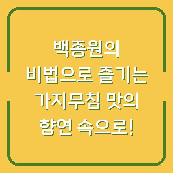 백종원의 비법으로 즐기는 가지무침 맛의 향연 속으로!