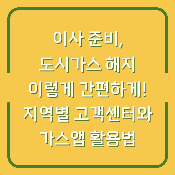 이사 준비, 도시가스 해지 이렇게 간편하게! 지역별 고객센터와 가스앱 활용법