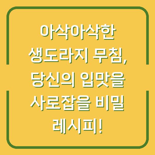 아삭아삭한 생도라지 무침, 당신의 입맛을 사로잡을 비밀 레시피!