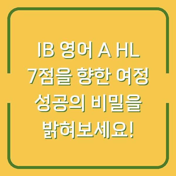 IB 영어 A HL 7점을 향한 여정 성공의 비밀을 밝혀보세요!