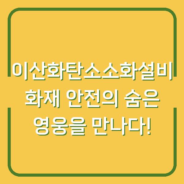 이산화탄소소화설비 화재 안전의 숨은 영웅을 만나다!