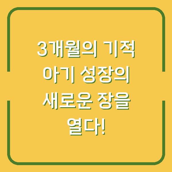 3개월의 기적 아기 성장의 새로운 장을 열다!