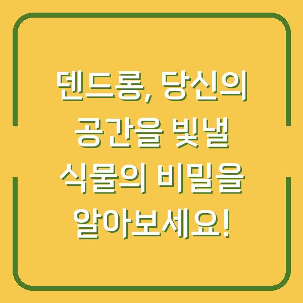 덴드롱, 당신의 공간을 빛낼 식물의 비밀을 알아보세요!