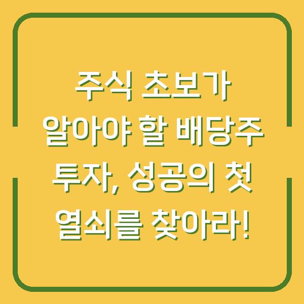 주식 초보가 알아야 할 배당주 투자, 성공의 첫 열쇠를 찾아라!