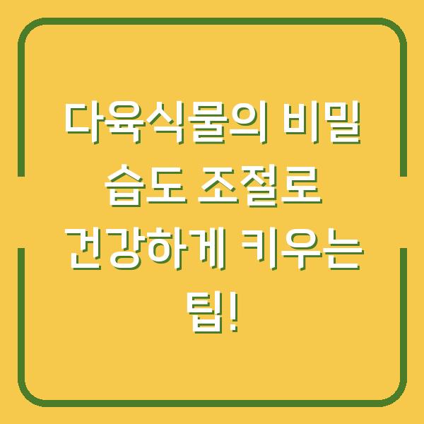 다육식물의 비밀 습도 조절로 건강하게 키우는 팁!