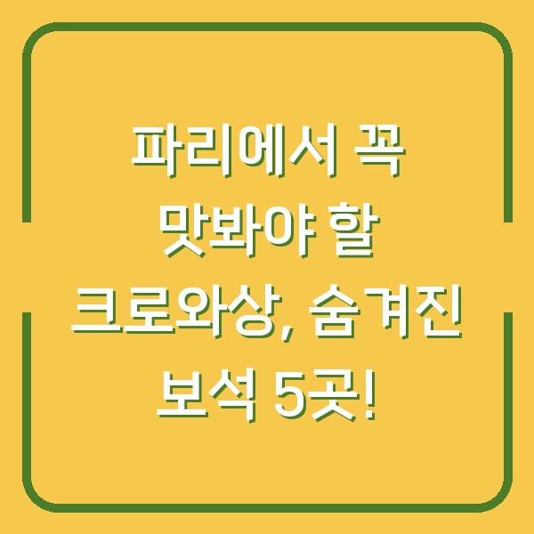 파리에서 꼭 맛봐야 할 크로와상, 숨겨진 보석 5곳!