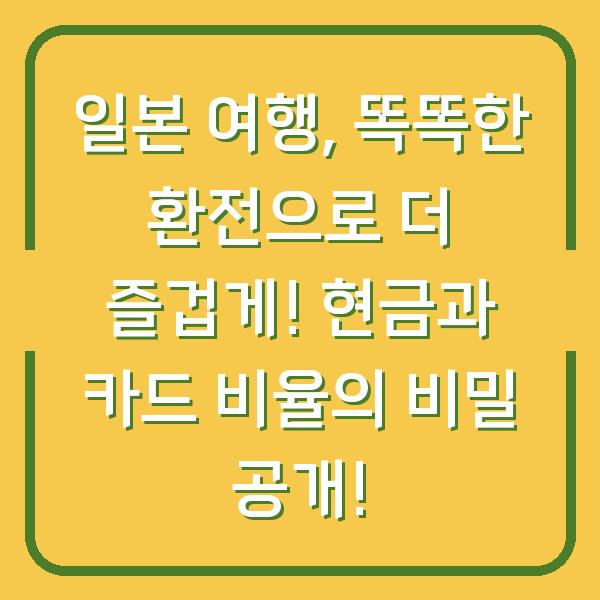 일본 여행, 똑똑한 환전으로 더 즐겁게! 현금과 카드 비율의 비밀 공개!
