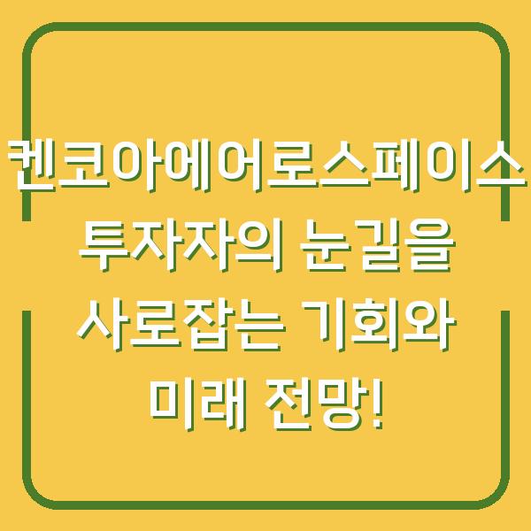 켄코아에어로스페이스 투자자의 눈길을 사로잡는 기회와 미래 전망!