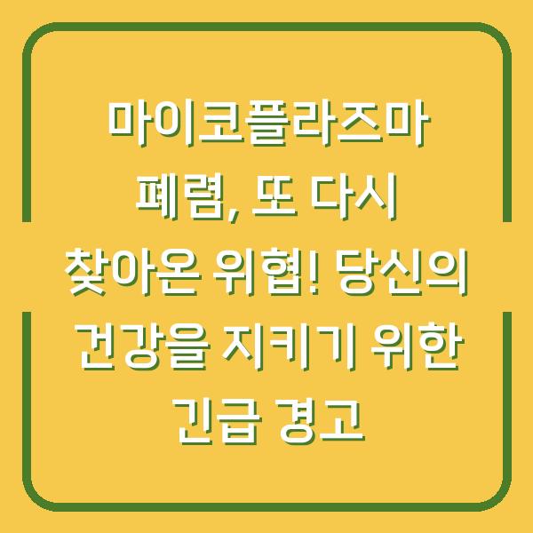 마이코플라즈마 폐렴, 또 다시 찾아온 위협! 당신의 건강을 지키기 위한 긴급 경고