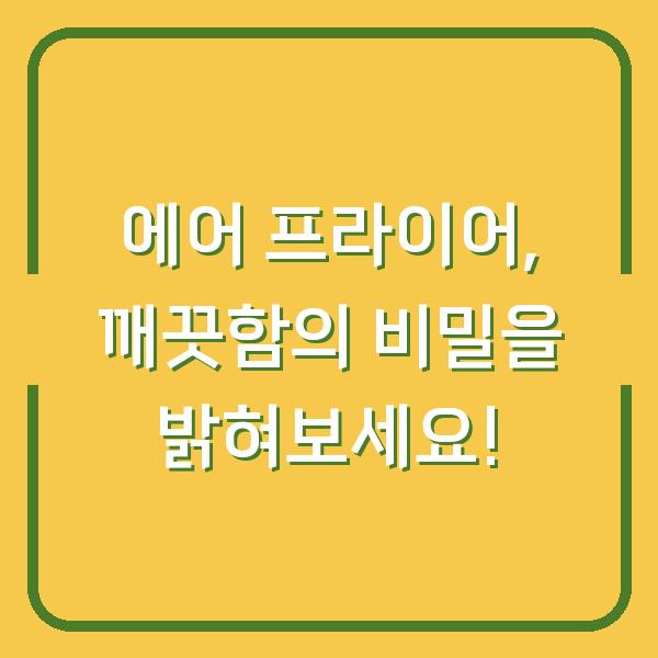 에어 프라이어, 깨끗함의 비밀을 밝혀보세요!