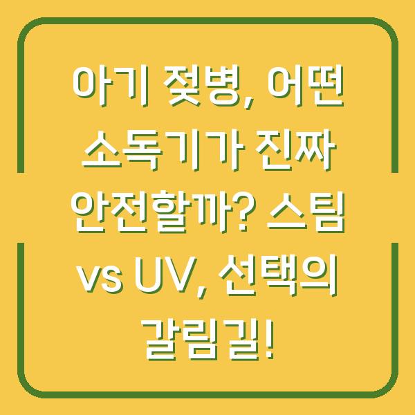 아기 젖병, 어떤 소독기가 진짜 안전할까? 스팀 vs UV, 선택의 갈림길!