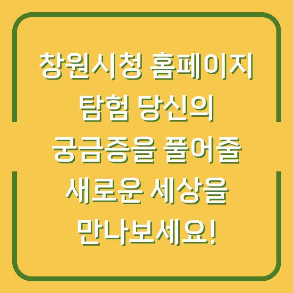 창원시청 홈페이지 탐험 당신의 궁금증을 풀어줄 새로운 세상을 만나보세요!