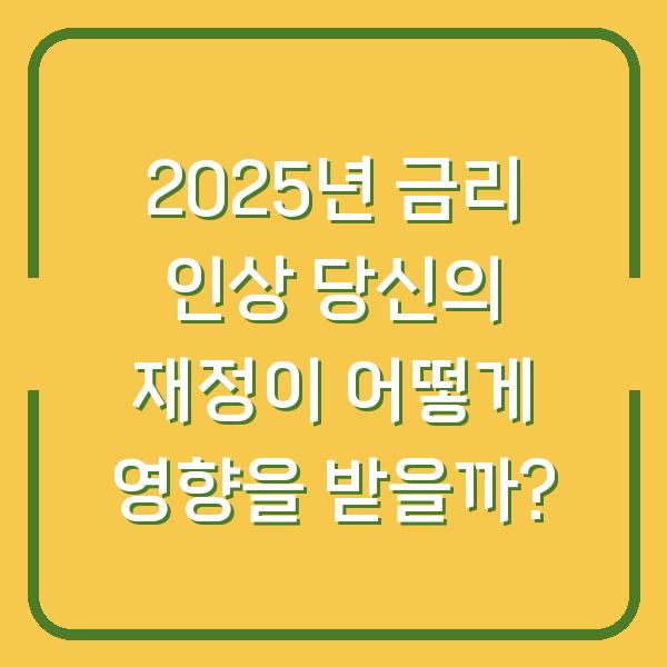 2025년 금리 인상 당신의 재정이 어떻게 영향을 받을까?