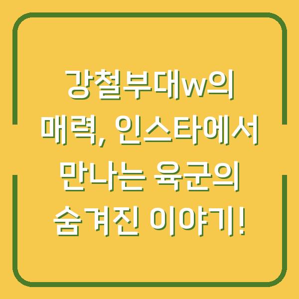 강철부대w의 매력, 인스타에서 만나는 육군의 숨겨진 이야기!