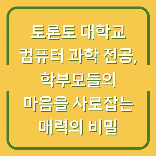 토론토 대학교 컴퓨터 과학 전공, 학부모들의 마음을 사로잡는 매력의 비밀
