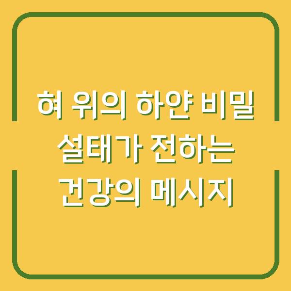 혀 위의 하얀 비밀 설태가 전하는 건강의 메시지