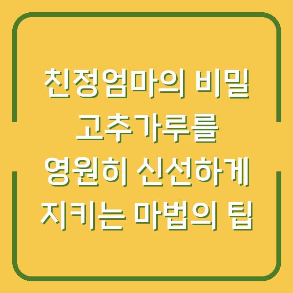 친정엄마의 비밀 고추가루를 영원히 신선하게 지키는 마법의 팁