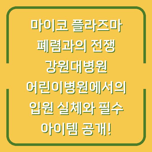 마이코 플라즈마 폐렴과의 전쟁 강원대병원 어린이병원에서의 입원 실체와 필수 아이템 공개!