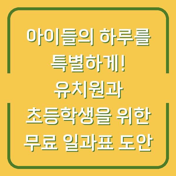 아이들의 하루를 특별하게! 유치원과 초등학생을 위한 무료 일과표 도안
