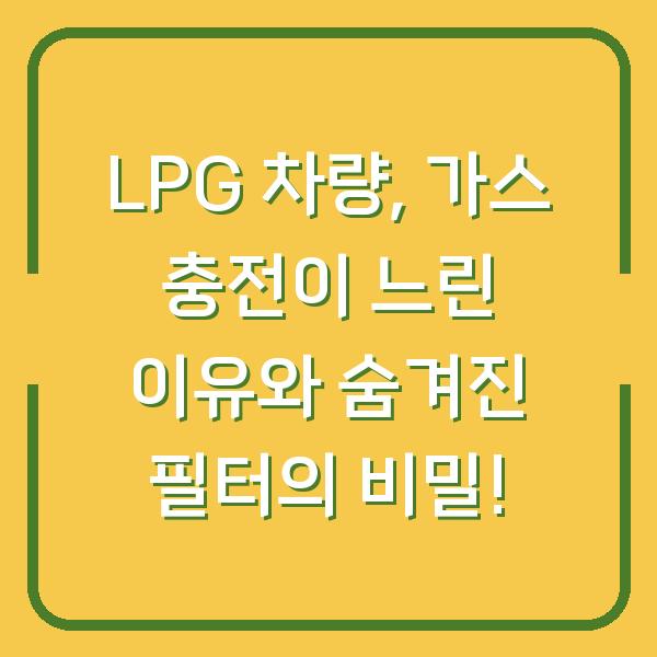 LPG 차량, 가스 충전이 느린 이유와 숨겨진 필터의 비밀!