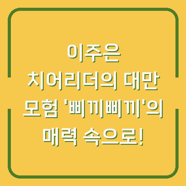 이주은 치어리더의 대만 모험 ‘삐끼삐끼’의 매력 속으로!