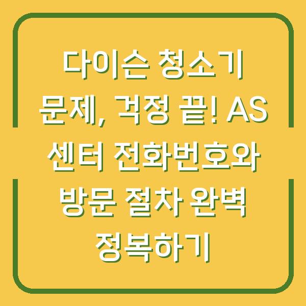 다이슨 청소기 문제, 걱정 끝! AS 센터 전화번호와 방문 절차 완벽 정복하기