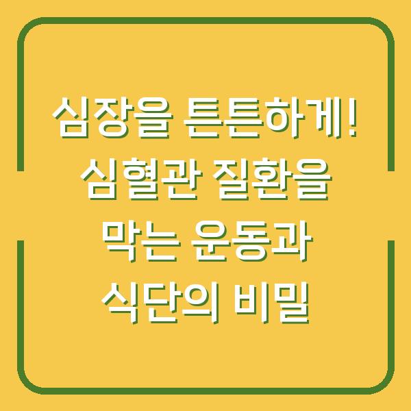 심장을 튼튼하게! 심혈관 질환을 막는 운동과 식단의 비밀