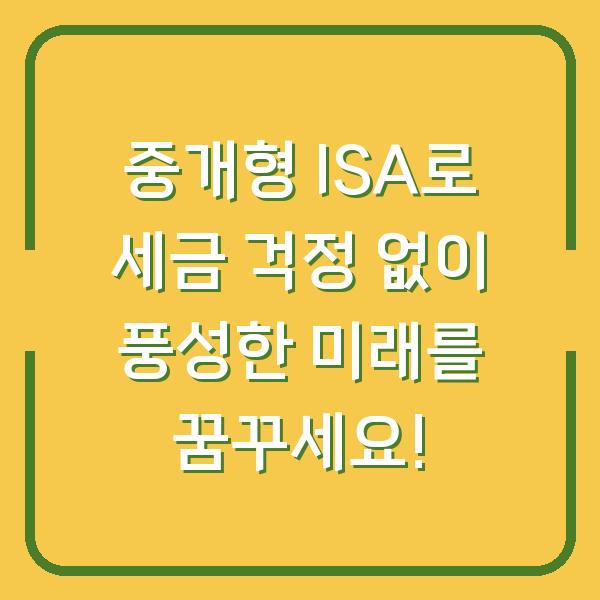 중개형 ISA로 세금 걱정 없이 풍성한 미래를 꿈꾸세요!