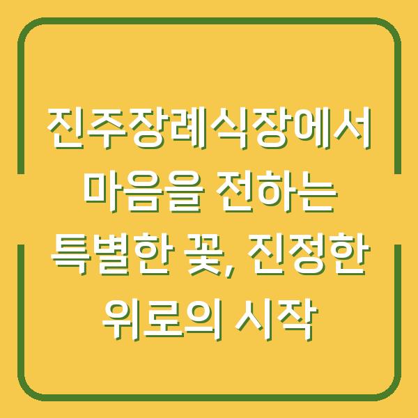 진주장례식장에서 마음을 전하는 특별한 꽃, 진정한 위로의 시작