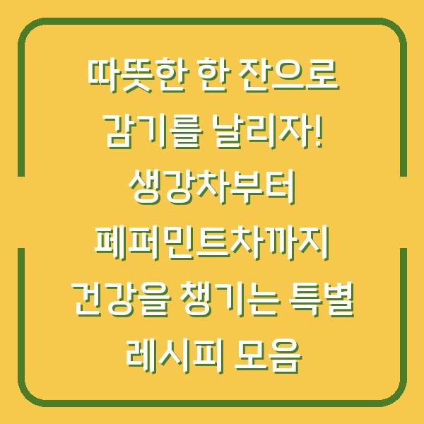 따뜻한 한 잔으로 감기를 날리자! 생강차부터 페퍼민트차까지 건강을 챙기는 특별 레시피 모음